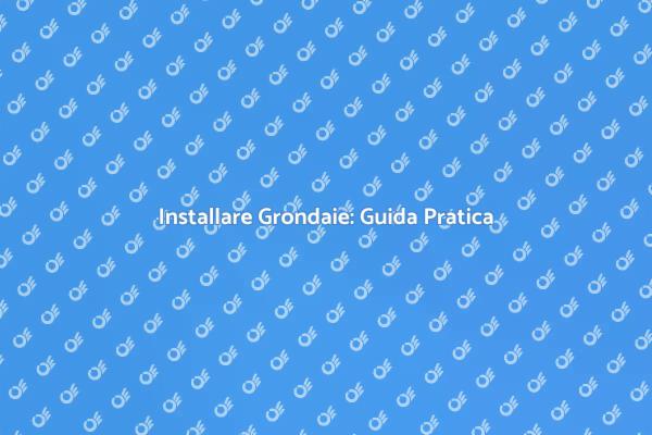 Grondaie: Installazione e Manutenzione Semplice