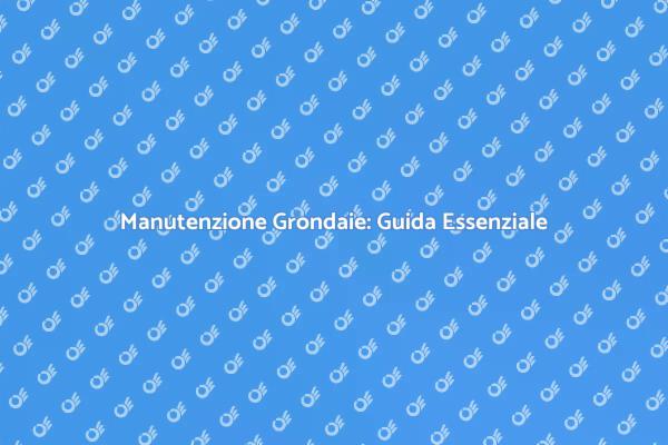 Guida alla Manutenzione delle Grondaie