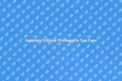 Ispezioni Edilizie: Sicurezza e Valore