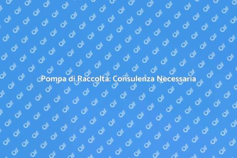Consulenza Pompa di Raccolta Casa