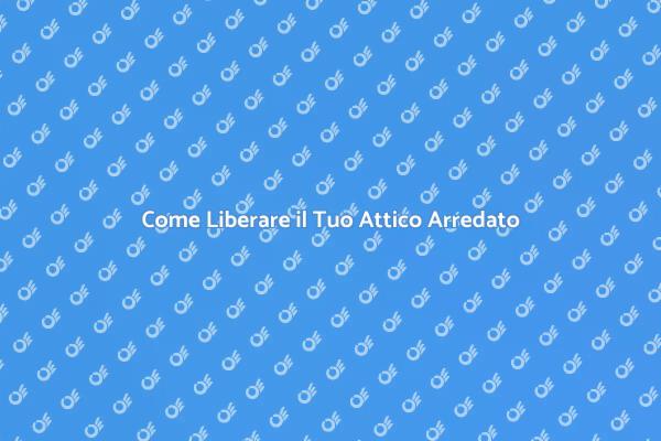 Liberare il Tuo Attico: Ecco Come Fare