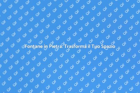 Fontane in Pietra: Arte e Design