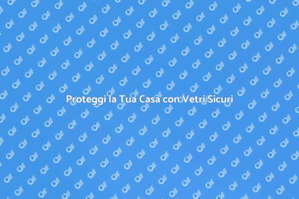 Sicurezza per la Tua Casa con Vetri Antieffrazione