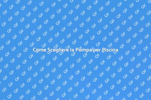 Scegli la Giusta Pompa per la Tua Piscina