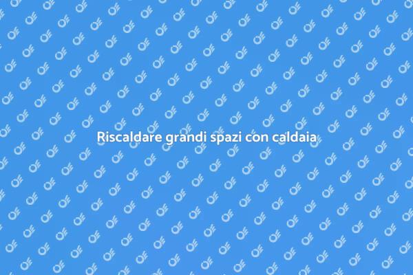 Caldaia perfetta per grandi ambienti