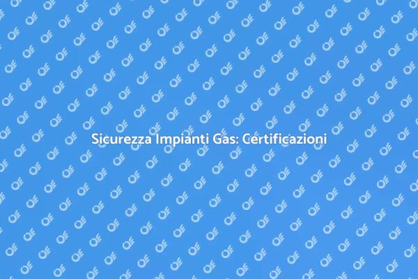 Certificare Impianti Gas: Perché è Cruciale