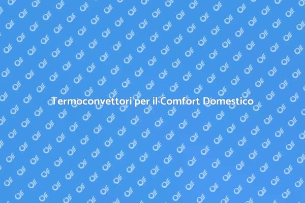 Termoconvettori: Calore e Comfort per Te