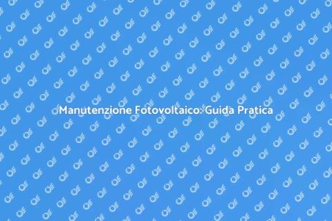Manutenzione Fotovoltaico: Risparmia Energia