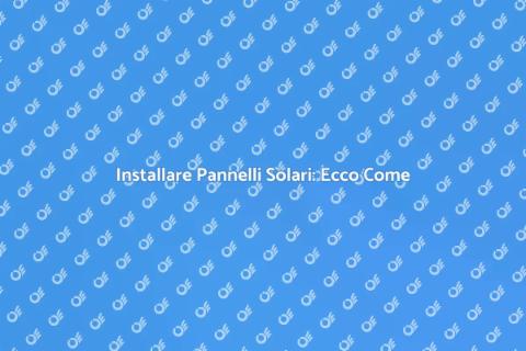 Montare Pannelli Solari: Guida Pratica