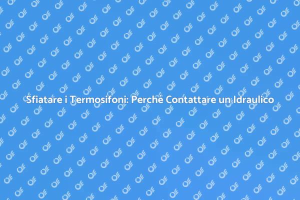Idraulico: Sfiatare i Termosifoni per Comfort