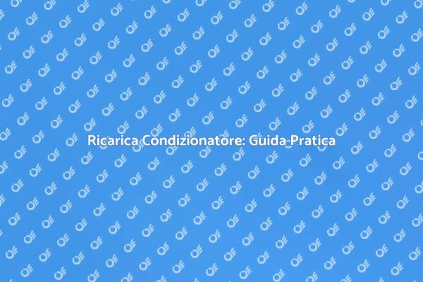 Ricarica Condizionatore: Consigli Utili