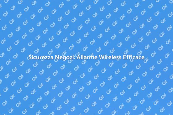 Allarme Wireless: Sicurezza per il Tuo Negozio