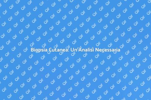 Biopsia della Pelle: Diagnosi e Salute
