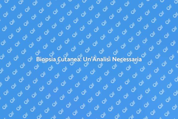 Biopsia della Pelle: Un'Analisi Necessaria