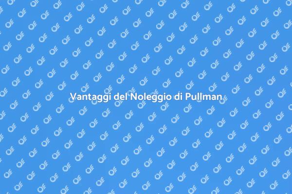 Noleggio Pullman: Scopri i Vantaggi