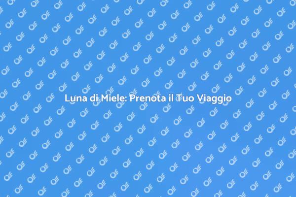 Pianifica il Tuo Viaggio di Nozze Ideale