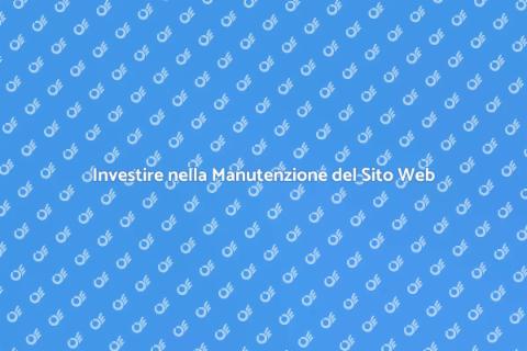 Manutenzione Sito Web: Investire è Fondamentale