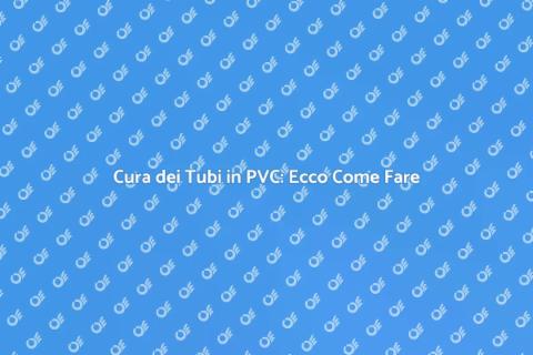 Manutenzione Tubi in PVC: Guida Pratica