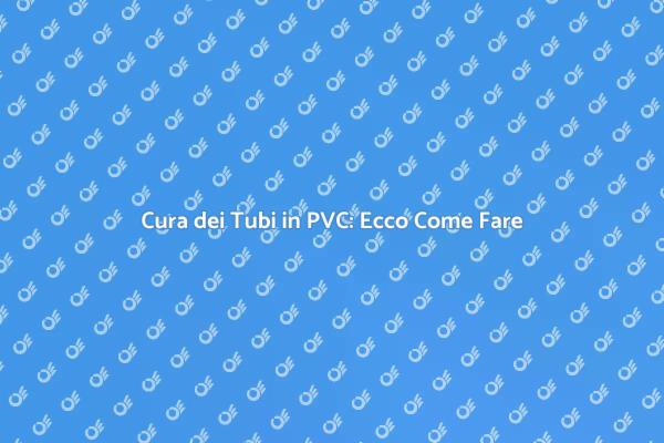 Manutenzione Efficace dei Tubi in PVC
