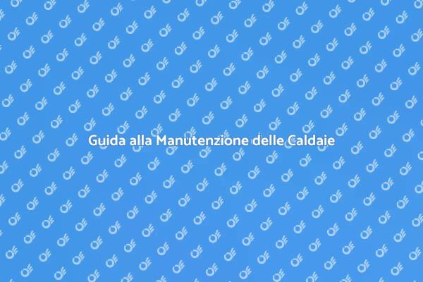 Manutenzione Caldaie: Perché è Fondamentale