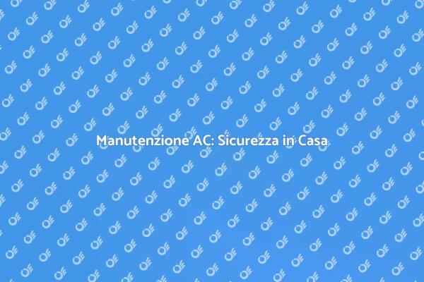 Manutenzione dell'AC per la Tua Sicurezza