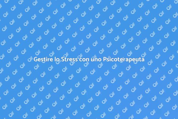 Affronta lo Stress con un Psicoterapeuta