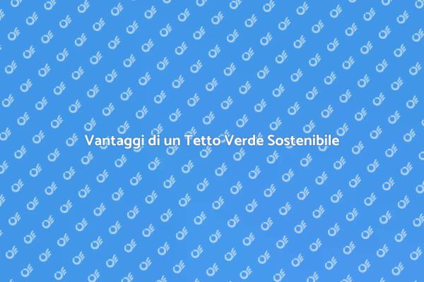 Perché Scegliere un Tetto Verde Sostenibile?