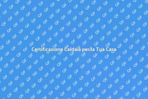 Certificazione Caldaia: Sicurezza Casa