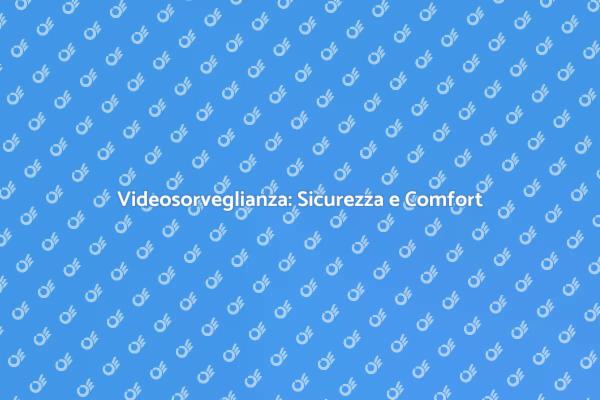 Sicurezza e Comfort con Videosorveglianza