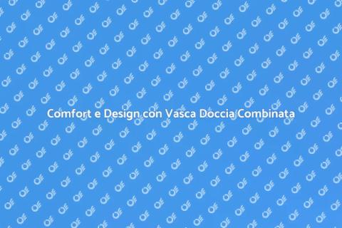 Vasca Doccia Combinata: Comfort e Design