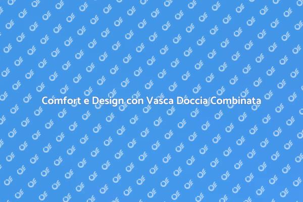 Innovazione in Bagno: Vasca Doccia Combinata