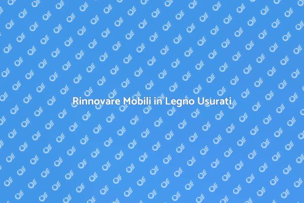 Ristrutturare Mobili in Legno Usurati
