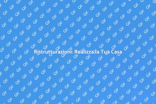 Ristrutturazioni: Trasforma la Tua Casa