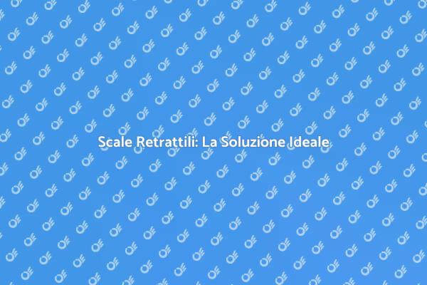 Comfort e Sicurezza con Scale Retrattili