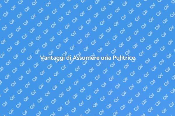 Perché Assumere una Donna delle Pulizie?