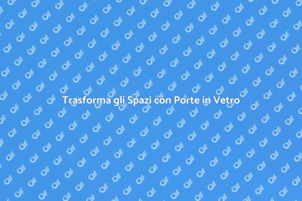 Porta in Vetro: Trasforma i Tuoi Spazi