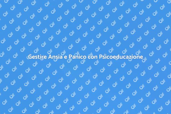 Affronta Ansia e Panico con la Psicoeducazione