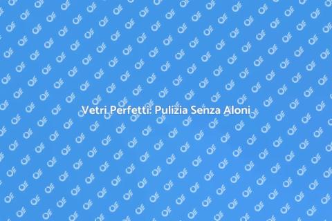 Pulizia Vetri Senza Aloni: Guida Pratica