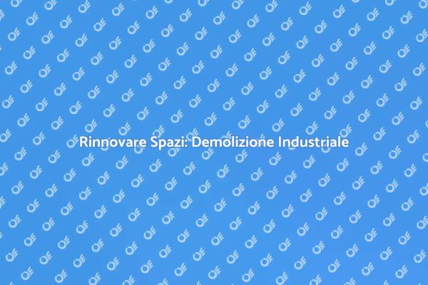 Demolire per Rinnovare: Spazi Industriali