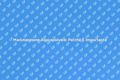 Riparazione Aspirapolvere: Servizio Essenziale