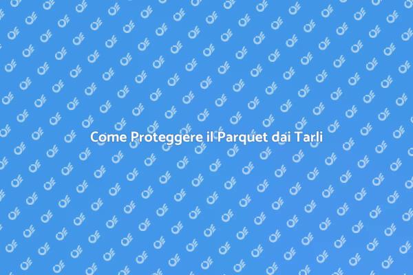 Proteggi il Tuo Parquet dai Tarli