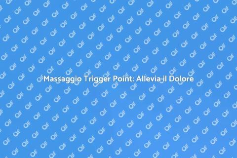 Massaggio Trigger Point: Benessere Totale