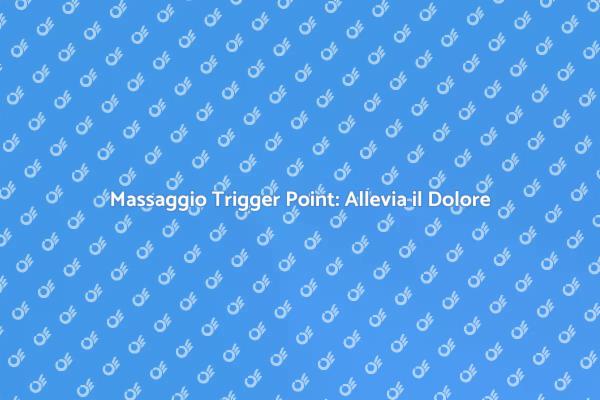 Massaggio Trigger Point: Rilassati e Rinnova