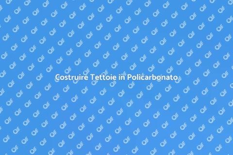 Tettoie in Policarbonato: Guida Pratica