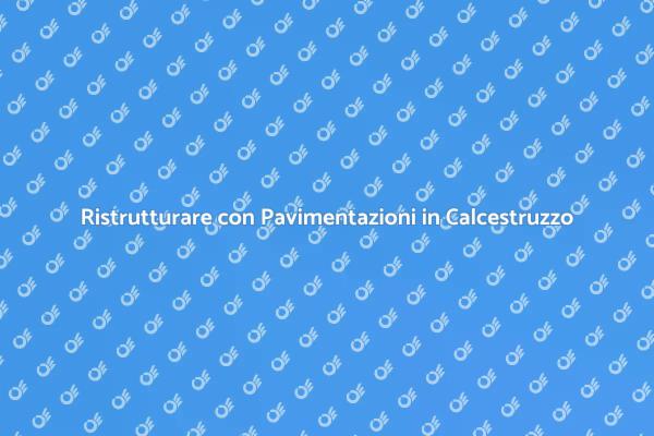 Pavimentazioni in Calcestruzzo: Vantaggi