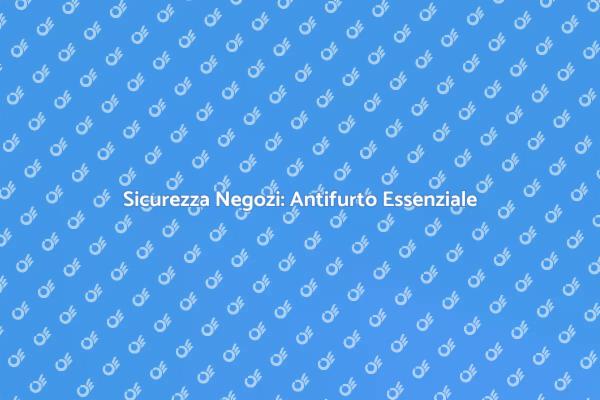 Antifurto per Negozi: Sicurezza Prima di Tutto