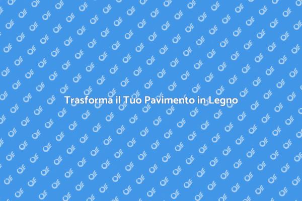 Riscopri il Tuo Pavimento in Legno