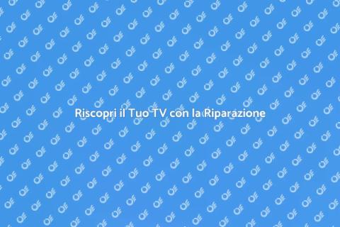 Riparazione Televisione: Riscopri il Tuo TV