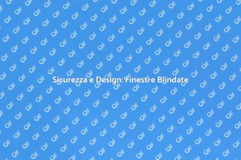 Finestre Blindate: Sicurezza e Stile