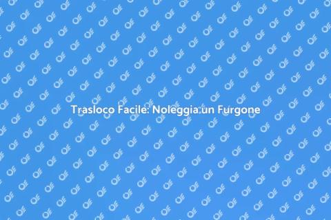 Noleggiare un Furgone per Trasloco